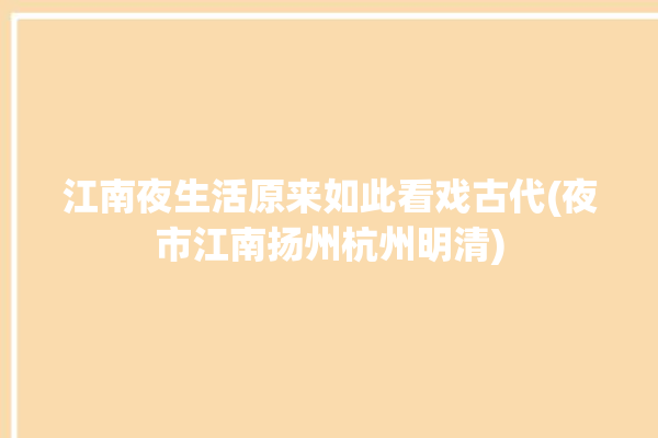 江南夜生活原来如此看戏古代(夜市江南扬州杭州明清)