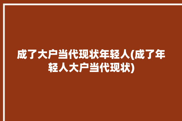 成了大户当代现状年轻人(成了年轻人大户当代现状)