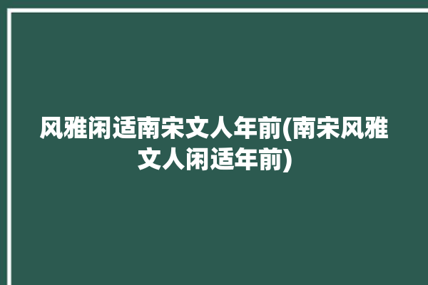 风雅闲适南宋文人年前(南宋风雅文人闲适年前)