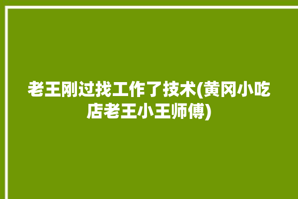 老王刚过找工作了技术(黄冈小吃店老王小王师傅)