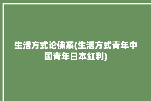 生活方式论佛系(生活方式青年中国青年日本红利)