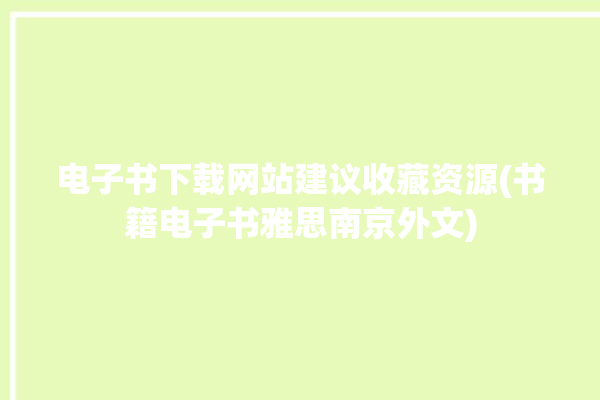 电子书下载网站建议收藏资源(书籍电子书雅思南京外文)