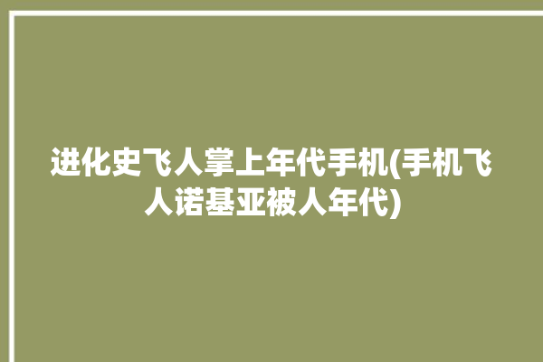 进化史飞人掌上年代手机(手机飞人诺基亚被人年代)