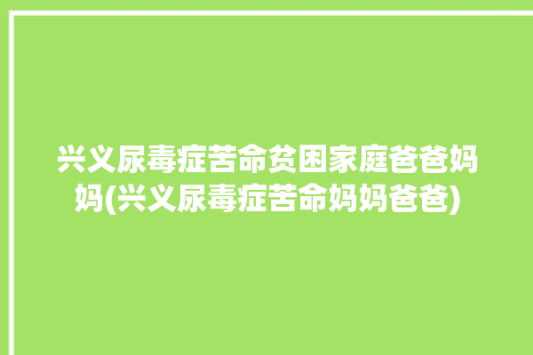 兴义尿毒症苦命贫困家庭爸爸妈妈(兴义尿毒症苦命妈妈爸爸)