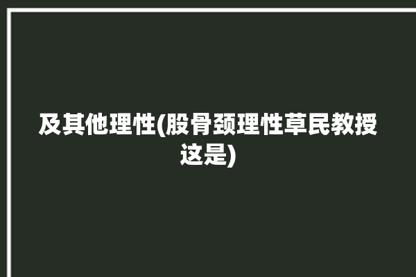 及其他理性(股骨颈理性草民教授这是)