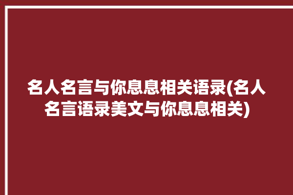 名人名言与你息息相关语录(名人名言语录美文与你息息相关)