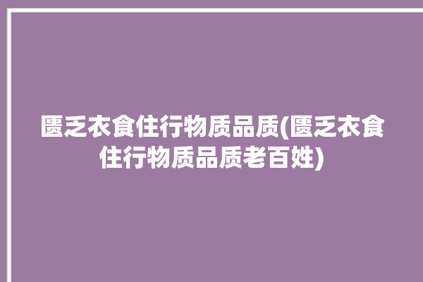 匮乏衣食住行物质品质(匮乏衣食住行物质品质老百姓)