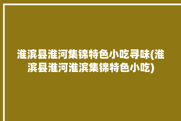 淮滨县淮河集锦特色小吃寻味(淮滨县淮河淮滨集锦特色小吃)