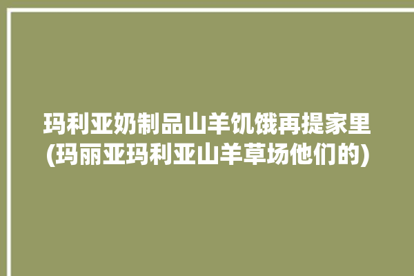 玛利亚奶制品山羊饥饿再提家里(玛丽亚玛利亚山羊草场他们的)