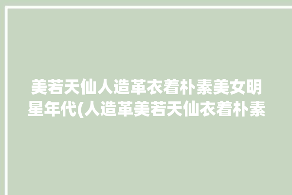 美若天仙人造革衣着朴素美女明星年代(人造革美若天仙衣着朴素年代)