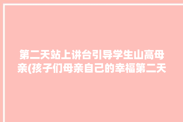 第二天站上讲台引导学生山高母亲(孩子们母亲自己的幸福第二天)