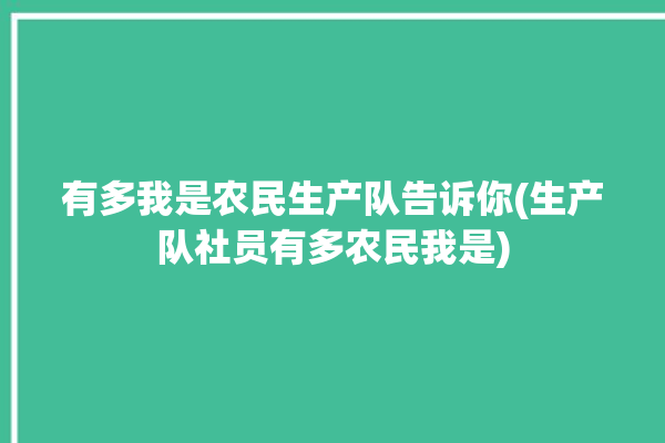 有多我是农民生产队告诉你(生产队社员有多农民我是)