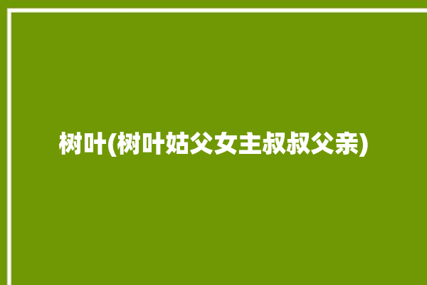 树叶(树叶姑父女主叔叔父亲)