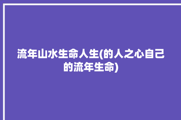 流年山水生命人生(的人之心自己的流年生命)