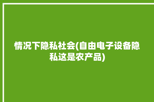 情况下隐私社会(自由电子设备隐私这是农产品)