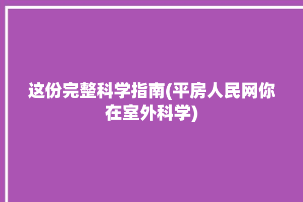 这份完整科学指南(平房人民网你在室外科学)