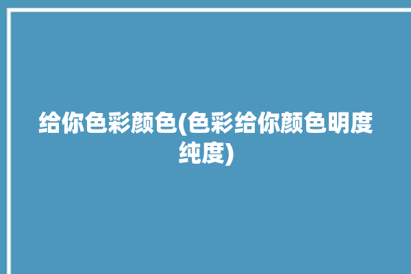 给你色彩颜色(色彩给你颜色明度纯度)