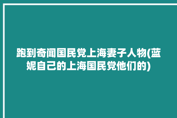 跑到奇闻国民党上海妻子人物(蓝妮自己的上海国民党他们的)