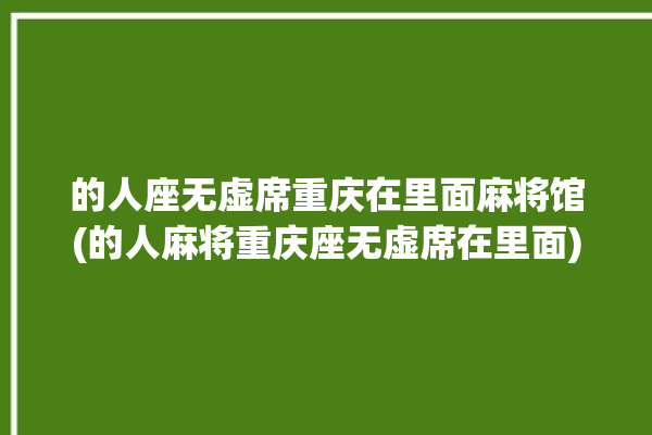 的人座无虚席重庆在里面麻将馆(的人麻将重庆座无虚席在里面)