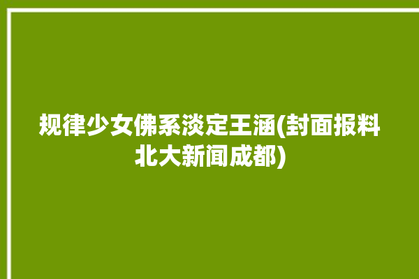 规律少女佛系淡定王涵(封面报料北大新闻成都)