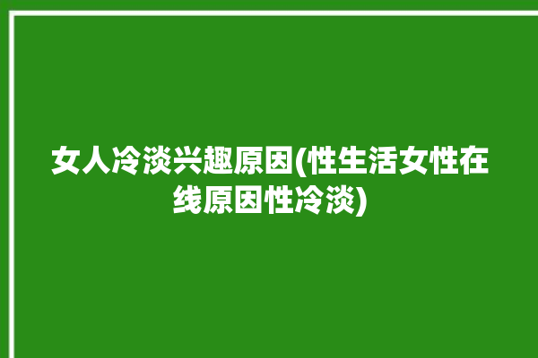 女人冷淡兴趣原因(性生活女性在线原因性冷淡)