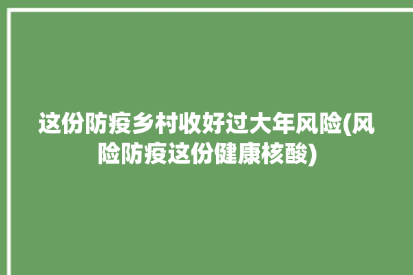 这份防疫乡村收好过大年风险(风险防疫这份健康核酸)