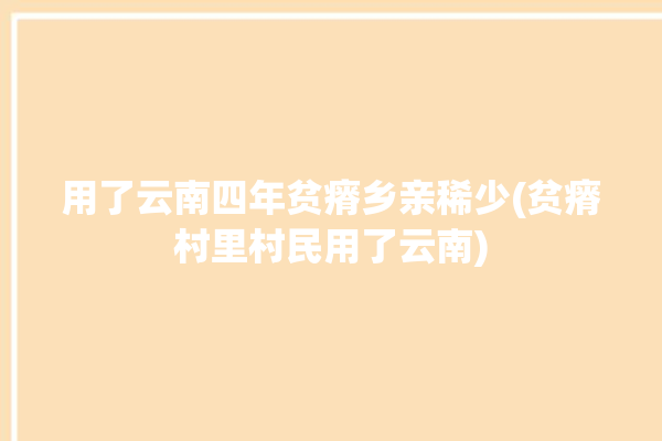 用了云南四年贫瘠乡亲稀少(贫瘠村里村民用了云南)