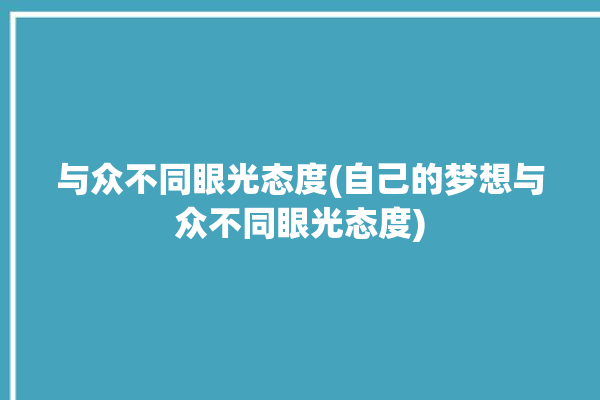 与众不同眼光态度(自己的梦想与众不同眼光态度)