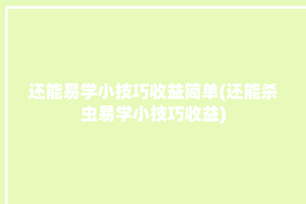 还能易学小技巧收益简单(还能杀虫易学小技巧收益)