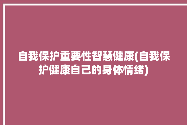 自我保护重要性智慧健康(自我保护健康自己的身体情绪)