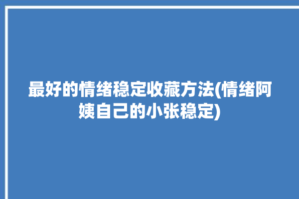 最好的情绪稳定收藏方法(情绪阿姨自己的小张稳定)