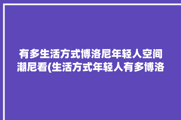 有多生活方式博洛尼年轻人空间潮尼看(生活方式年轻人有多博洛尼空间)