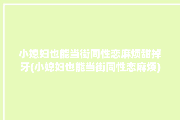 小媳妇也能当街同性恋麻烦甜掉牙(小媳妇也能当街同性恋麻烦)