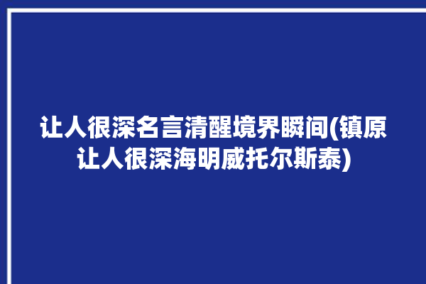 让人很深名言清醒境界瞬间(镇原让人很深海明威托尔斯泰)