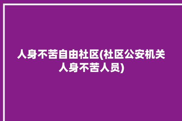 人身不苦自由社区(社区公安机关人身不苦人员)