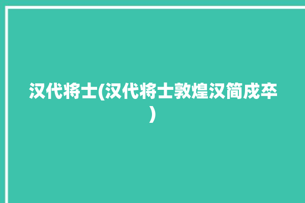 汉代将士(汉代将士敦煌汉简戍卒)