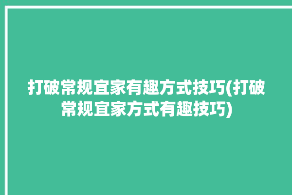 打破常规宜家有趣方式技巧(打破常规宜家方式有趣技巧)