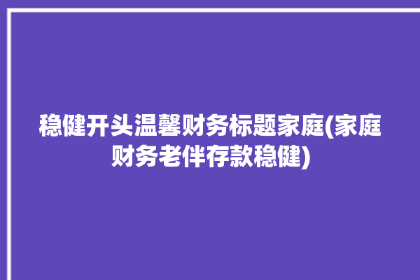 稳健开头温馨财务标题家庭(家庭财务老伴存款稳健)