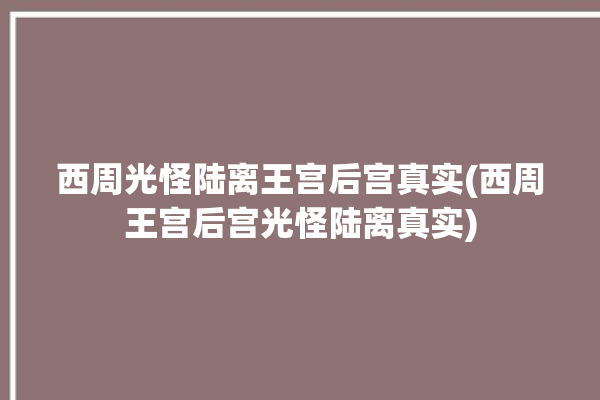 西周光怪陆离王宫后宫真实(西周王宫后宫光怪陆离真实)