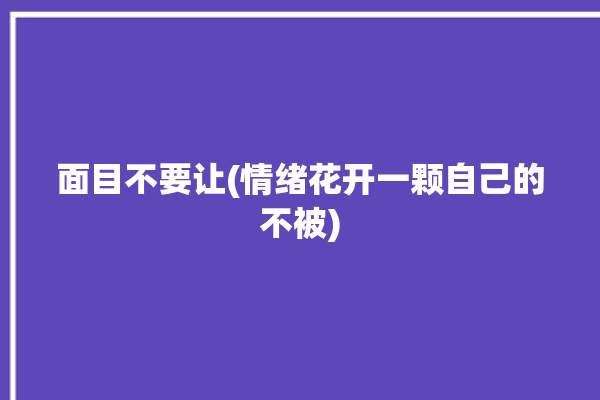 面目不要让(情绪花开一颗自己的不被)