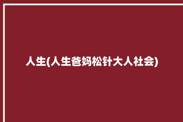 人生(人生爸妈松针大人社会)