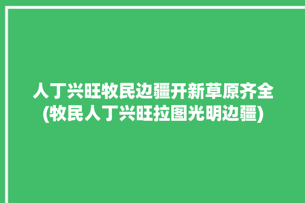 人丁兴旺牧民边疆开新草原齐全(牧民人丁兴旺拉图光明边疆)