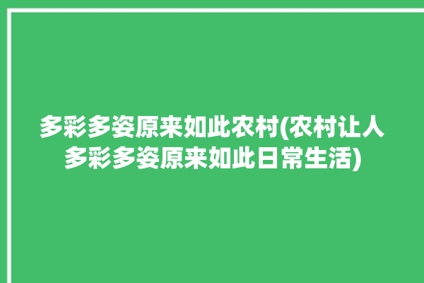 多彩多姿原来如此农村(农村让人多彩多姿原来如此日常生活)