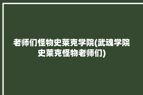 老师们怪物史莱克学院(武魂学院史莱克怪物老师们)