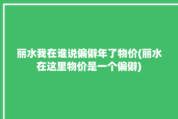 丽水我在谁说偏僻年了物价(丽水在这里物价是一个偏僻)