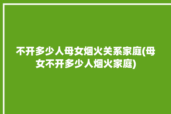 不开多少人母女烟火关系家庭(母女不开多少人烟火家庭)