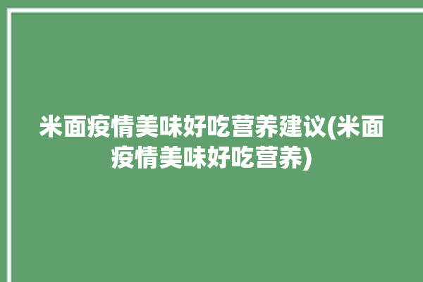 米面疫情美味好吃营养建议(米面疫情美味好吃营养)