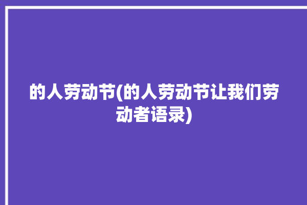 的人劳动节(的人劳动节让我们劳动者语录)