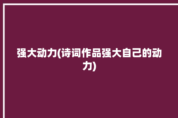 强大动力(诗词作品强大自己的动力)