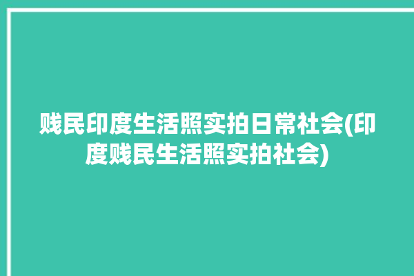 贱民印度生活照实拍日常社会(印度贱民生活照实拍社会)